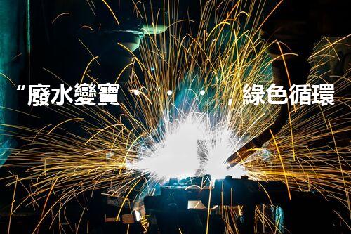 “廢水變寶，綠色循環(huán)，環(huán)保新篇章！”